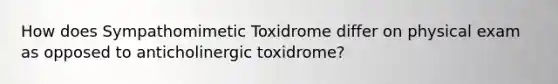 How does Sympathomimetic Toxidrome differ on physical exam as opposed to anticholinergic toxidrome?