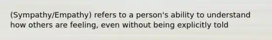 (Sympathy/Empathy) refers to a person's ability to understand how others are feeling, even without being explicitly told