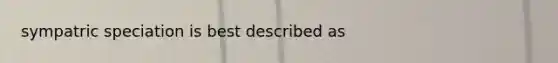 sympatric speciation is best described as