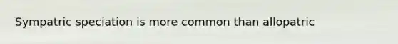 Sympatric speciation is more common than allopatric