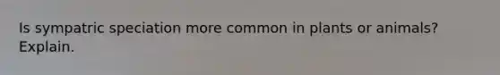 Is sympatric speciation more common in plants or animals? Explain.