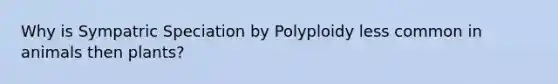 Why is Sympatric Speciation by Polyploidy less common in animals then plants?