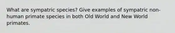 What are sympatric species? Give examples of sympatric non-human primate species in both Old World and New World primates.