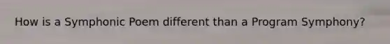 How is a Symphonic Poem different than a Program Symphony?