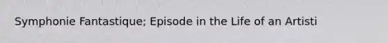 Symphonie Fantastique; Episode in the Life of an Artisti