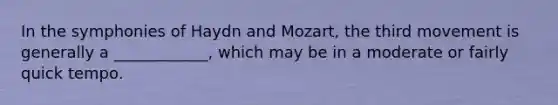 In the symphonies of Haydn and Mozart, the third movement is generally a ____________, which may be in a moderate or fairly quick tempo.