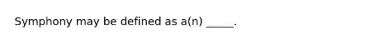 Symphony may be defined as a(n) _____.