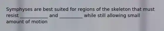 Symphyses are best suited for regions of the skeleton that must resist ____________ and __________ while still allowing small amount of motion