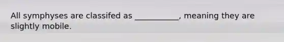 All symphyses are classifed as ___________, meaning they are slightly mobile.