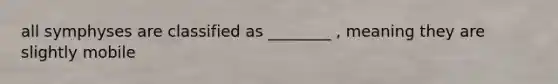 all symphyses are classified as ________ , meaning they are slightly mobile