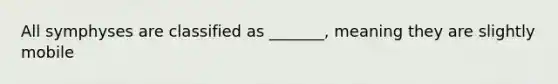 All symphyses are classified as _______, meaning they are slightly mobile