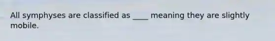 All symphyses are classified as ____ meaning they are slightly mobile.