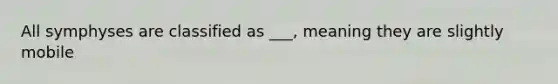 All symphyses are classified as ___, meaning they are slightly mobile