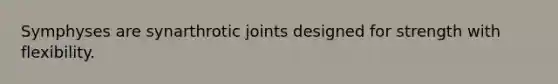 Symphyses are synarthrotic joints designed for strength with flexibility.