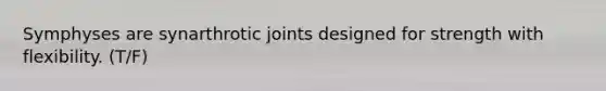 Symphyses are synarthrotic joints designed for strength with flexibility. (T/F)