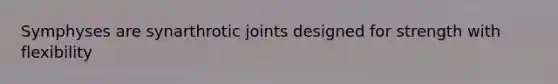 Symphyses are synarthrotic joints designed for strength with flexibility