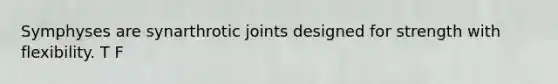 Symphyses are synarthrotic joints designed for strength with flexibility. T F