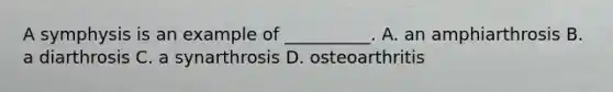 A symphysis is an example of __________. A. an amphiarthrosis B. a diarthrosis C. a synarthrosis D. osteoarthritis