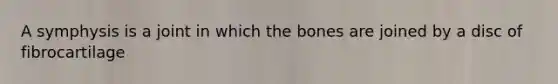 A symphysis is a joint in which the bones are joined by a disc of fibrocartilage