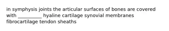 in symphysis joints the articular surfaces of bones are covered with __________ hyaline cartilage synovial membranes fibrocartilage tendon sheaths