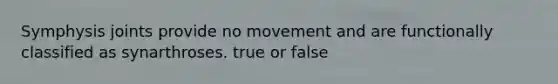 Symphysis joints provide no movement and are functionally classified as synarthroses. true or false