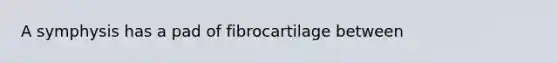 A symphysis has a pad of fibrocartilage between