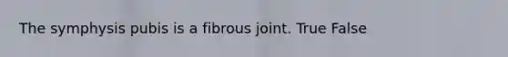 The symphysis pubis is a fibrous joint. True False