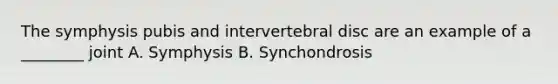 The symphysis pubis and intervertebral disc are an example of a ________ joint A. Symphysis B. Synchondrosis