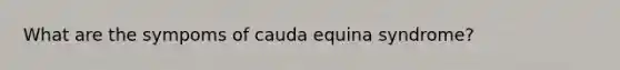 What are the sympoms of cauda equina syndrome?