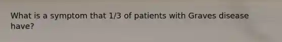 What is a symptom that 1/3 of patients with Graves disease have?