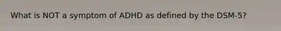 What is NOT a symptom of ADHD as defined by the DSM-5?