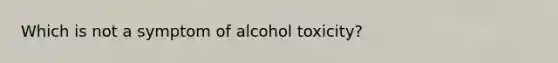 Which is not a symptom of alcohol toxicity?