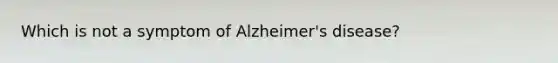 Which is not a symptom of Alzheimer's disease?