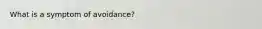 What is a symptom of avoidance?