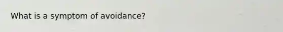 What is a symptom of avoidance?