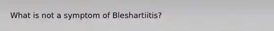 What is not a symptom of Bleshartiitis?