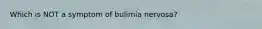 Which is NOT a symptom of bulimia nervosa?
