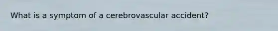 What is a symptom of a cerebrovascular accident?