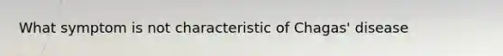 What symptom is not characteristic of Chagas' disease