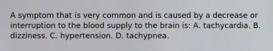 A symptom that is very common and is caused by a decrease or interruption to the blood supply to the brain​ is: A. tachycardia. B. dizziness. C. hypertension. D. tachypnea.