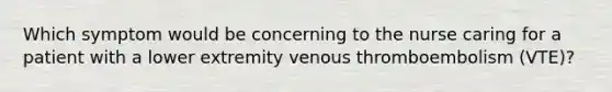 Which symptom would be concerning to the nurse caring for a patient with a lower extremity venous thromboembolism (VTE)?