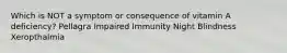 Which is NOT a symptom or consequence of vitamin A deficiency? Pellagra Impaired Immunity Night Blindness Xeropthalmia