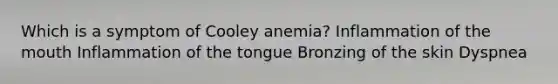 Which is a symptom of Cooley anemia? Inflammation of the mouth Inflammation of the tongue Bronzing of the skin Dyspnea