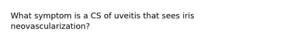 What symptom is a CS of uveitis that sees iris neovascularization?