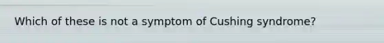 Which of these is not a symptom of Cushing syndrome?