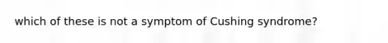 which of these is not a symptom of Cushing syndrome?