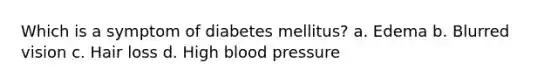 Which is a symptom of diabetes mellitus?​ a. ​Edema b. ​Blurred vision c. ​Hair loss d. ​High blood pressure