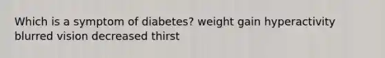 Which is a symptom of diabetes? weight gain hyperactivity blurred vision decreased thirst