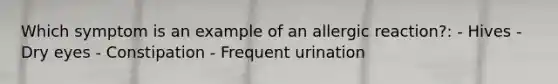 Which symptom is an example of an allergic reaction?: - Hives - Dry eyes - Constipation - Frequent urination