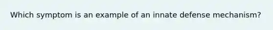 Which symptom is an example of an innate defense mechanism?